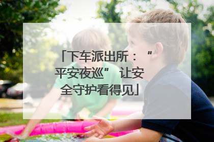 下车派出所：“平安夜巡” 让安全守护看得见