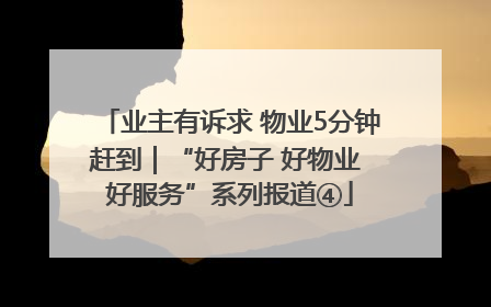 业主有诉求 物业5分钟赶到｜“好房子 好物业 好服务”系列报道④