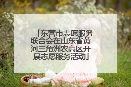 东营市志愿服务联合会在山东省黄河三角洲农高区开展志愿服务活动