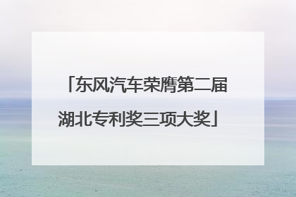 东风汽车荣膺第二届湖北专利奖三项大奖