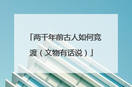 两千年前古人如何竞渡（文物有话说）