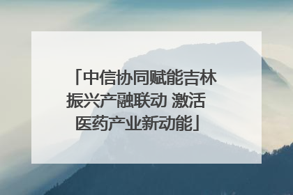 中信协同赋能吉林振兴产融联动 激活医药产业新动能