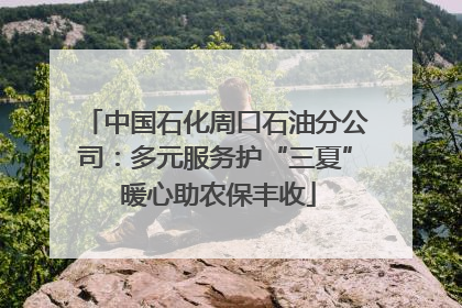 中国石化周口石油分公司：多元服务护“三夏” 暖心助农保丰收