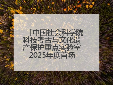 中国社会科学院科技考古与文化遗产保护重点实验室2025年度首场重大成果发布会在京举行