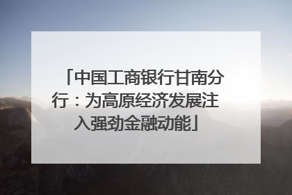 中国工商银行甘南分行：为高原经济发展注入强劲金融动能