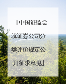 中国证监会就证券公司分类评价规定公开征求意见
