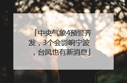 中央气象4预警齐发，3个会影响宁波，台风也有新消息