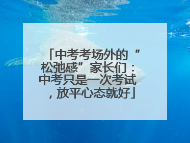 中考考场外的“松弛感”家长们：中考只是一次考试，放平心态就好