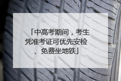 中高考期间，考生凭准考证可优先安检、免费坐地铁