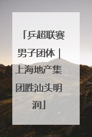 乒超联赛男子团体｜上海地产集团胜汕头明润