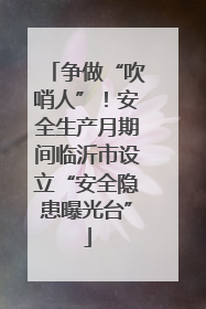 争做“吹哨人”！安全生产月期间临沂市设立“安全隐患曝光台”