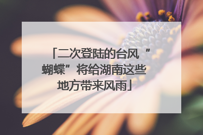二次登陆的台风“蝴蝶”将给湖南这些地方带来风雨
