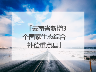 云南省新增3个国家生态综合补偿重点县
