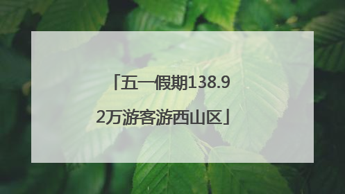 五一假期138.92万游客游西山区
