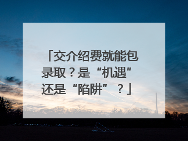 交介绍费就能包录取？是“机遇”还是“陷阱”？