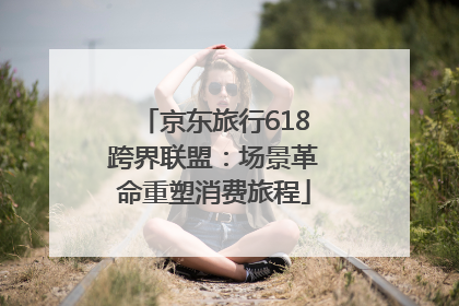 京东旅行618跨界联盟：场景革命重塑消费旅程