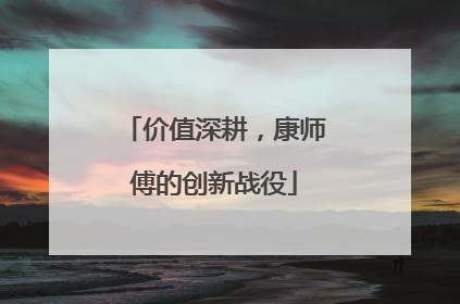 价值深耕，康师傅的创新战役