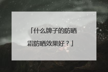 什么牌子的防晒霜防晒效果好？