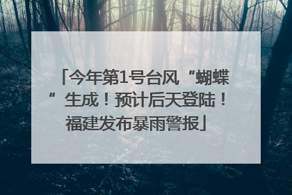 今年第1号台风“蝴蝶”生成！预计后天登陆！福建发布暴雨警报