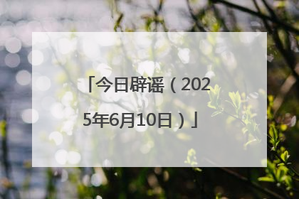 今日辟谣（2025年6月10日）