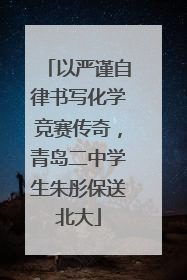 以严谨自律书写化学竞赛传奇，青岛二中学生朱彤保送北大
