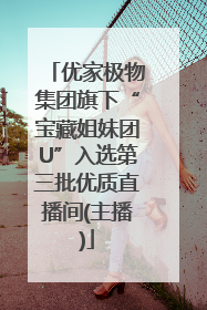 优家极物集团旗下“宝藏姐妹团U”入选第三批优质直播间(主播)