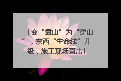 变“盘山”为“穿山”，京西“生命线”升级，施工现场直击