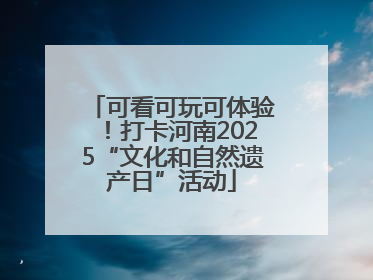 可看可玩可体验！打卡河南2025“文化和自然遗产日”活动