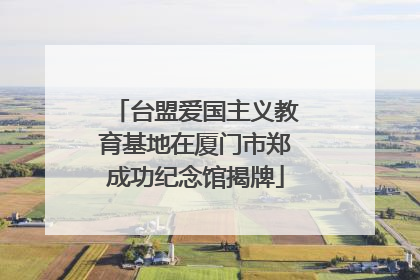 台盟爱国主义教育基地在厦门市郑成功纪念馆揭牌
