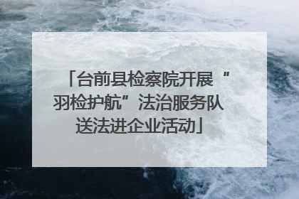 台前县检察院开展“羽检护航”法治服务队送法进企业活动