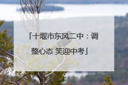 十堰市东风二中：调整心态 笑迎中考