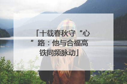 十载春秋守“心”路：他与合福高铁同频脉动