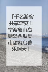 千名游客共享盛宴！宁波象山高塘岛西瓜集市甜蜜启幕乐翻天