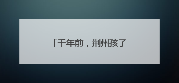 千年前，荆州孩子们的玩具长什么样