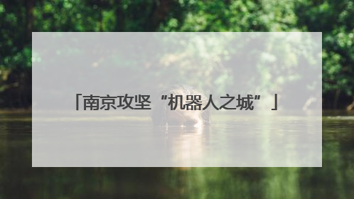 南京攻坚“机器人之城”