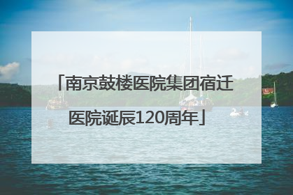 南京鼓楼医院集团宿迁医院诞辰120周年