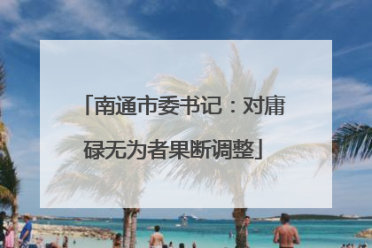 南通市委书记：对庸碌无为者果断调整