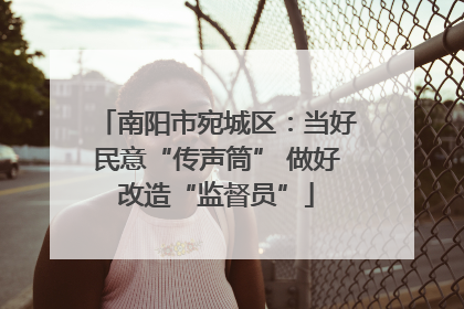 南阳市宛城区：当好民意“传声筒” 做好改造“监督员”