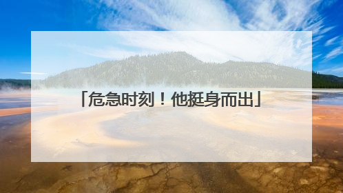 危急时刻！他挺身而出
