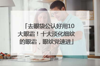 去眼袋公认好用10大眼霜！十大淡化细纹的眼霜，眼纹党速进