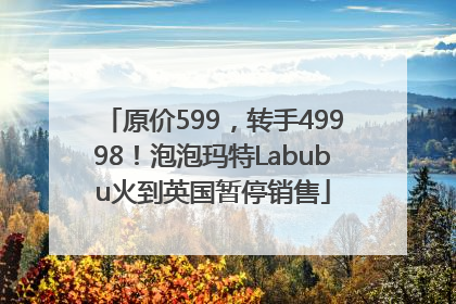 原价599，转手49998！泡泡玛特Labubu火到英国暂停销售