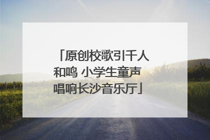 原创校歌引千人和鸣 小学生童声唱响长沙音乐厅