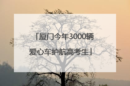厦门今年3000辆爱心车护航高考生