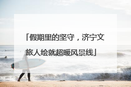 假期里的坚守，济宁文旅人绘就超暖风景线