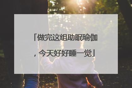 做完这组助眠瑜伽，今天好好睡一觉