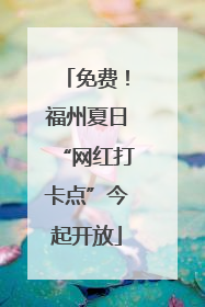 免费！福州夏日“网红打卡点”今起开放