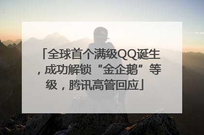 全球首个满级QQ诞生，成功解锁“金企鹅”等级，腾讯高管回应