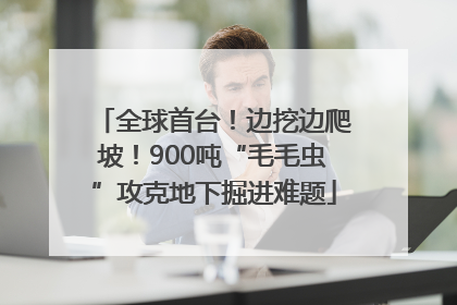 全球首台！边挖边爬坡！900吨“毛毛虫”攻克地下掘进难题