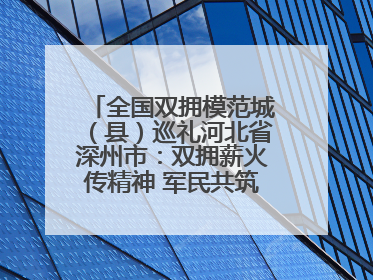 全国双拥模范城（县）巡礼河北省深州市：双拥薪火传精神 军民共筑强军梦