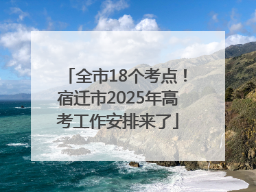 全市18个考点！宿迁市2025年高考工作安排来了
